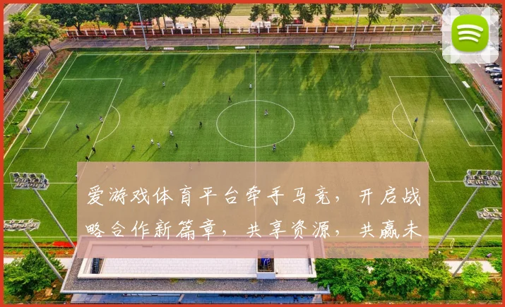 爱游戏体育平台牵手马竞，开启战略合作新篇章，共享资源，共赢未来，共促发展