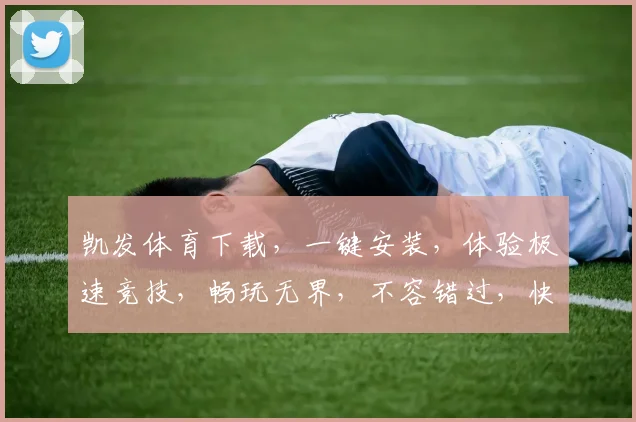 凯发体育下载，一键安装，体验极速竞技，畅玩无界，不容错过，快来下载