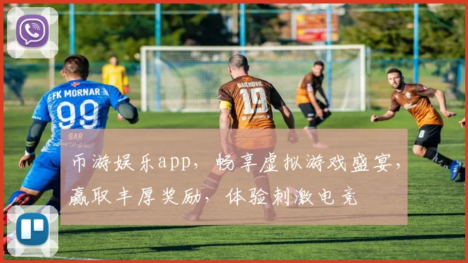 币游娱乐app，畅享虚拟游戏盛宴，赢取丰厚奖励，体验刺激电竞