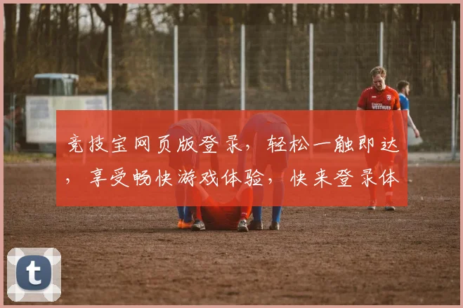 竞技宝网页版登录，轻松一触即达，享受畅快游戏体验，快来登录体验