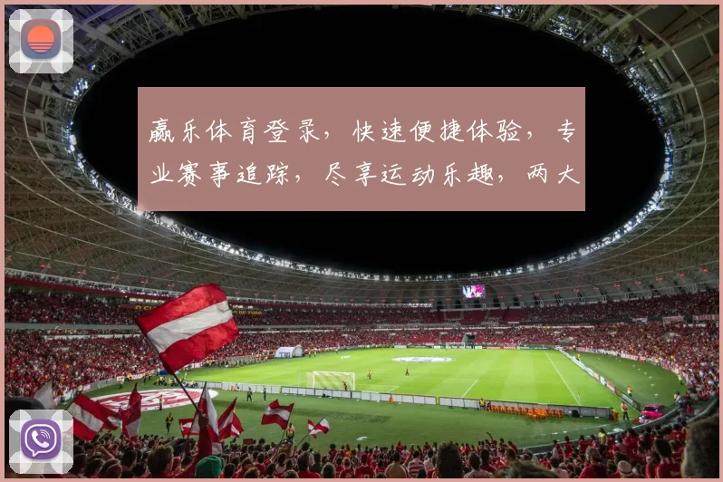 赢乐体育登录，快速便捷体验，专业赛事追踪，尽享运动乐趣，两大特色保障