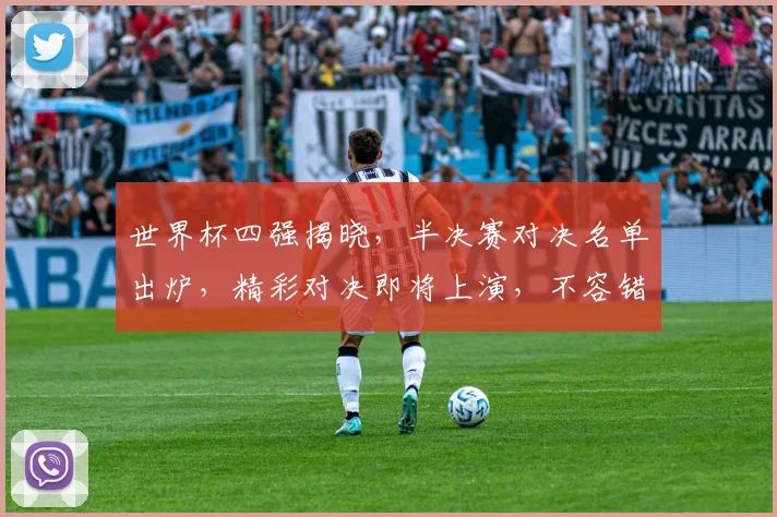 世界杯四强揭晓，半决赛对决名单出炉，精彩对决即将上演，不容错过