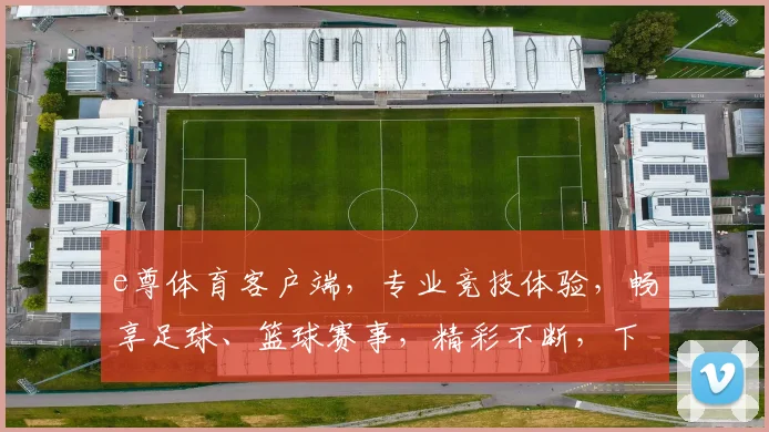 e尊体育客户端，专业竞技体验，畅享足球、篮球赛事，精彩不断，下载即享
