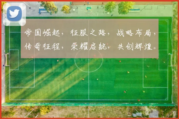帝国崛起，征服之路，战略布局，传奇征程，荣耀启航，共创辉煌。