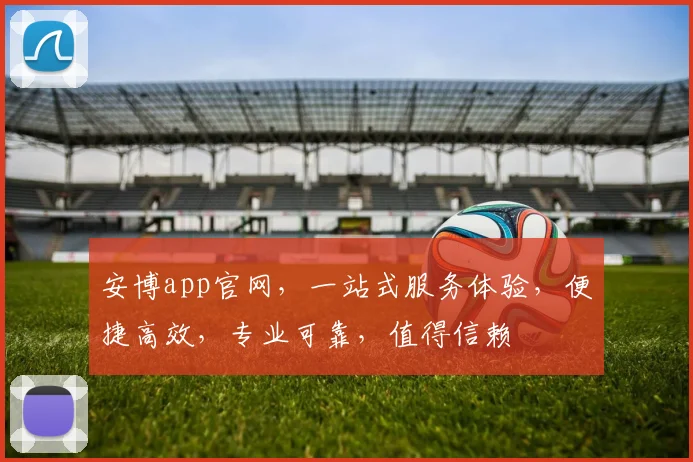 安博app官网，一站式服务体验，便捷高效，专业可靠，值得信赖